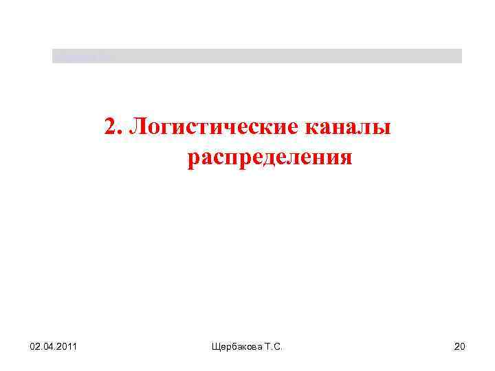 Щербакова Т. С. 2. Логистические каналы распределения 02. 04. 2011 Щербакова Т. С. 20