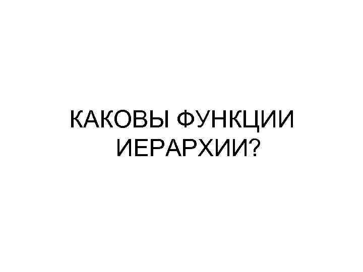 КАКОВЫ ФУНКЦИИ ИЕРАРХИИ? 