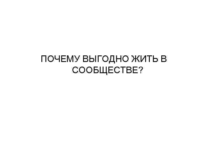 ПОЧЕМУ ВЫГОДНО ЖИТЬ В СООБЩЕСТВЕ? 