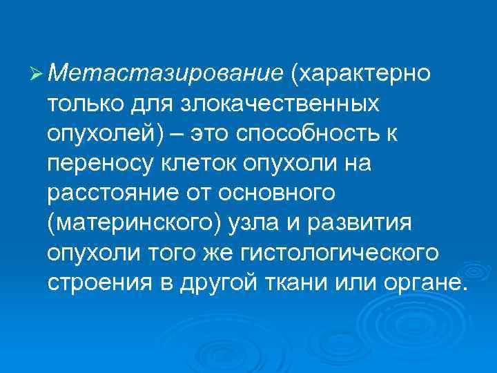 Ø Метастазирование (характерно только для злокачественных опухолей) – это способность к переносу клеток опухоли