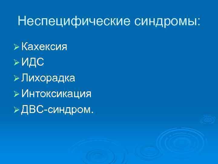 Неспецифические синдромы: Ø Кахексия Ø ИДС Ø Лихорадка Ø Интоксикация Ø ДВС-синдром. 