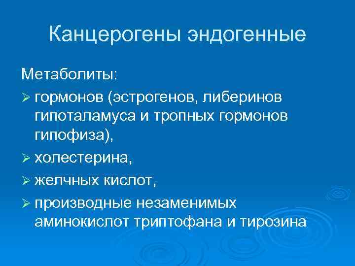 Канцерогены эндогенные Метаболиты: Ø гормонов (эстрогенов, либеринов гипоталамуса и тропных гормонов гипофиза), Ø холестерина,