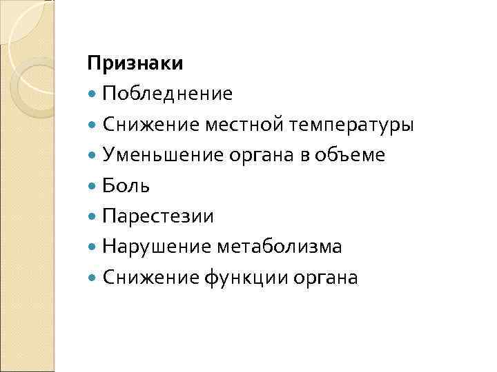 Признаки Побледнение Снижение местной температуры Уменьшение органа в объеме Боль Парестезии Нарушение метаболизма Снижение