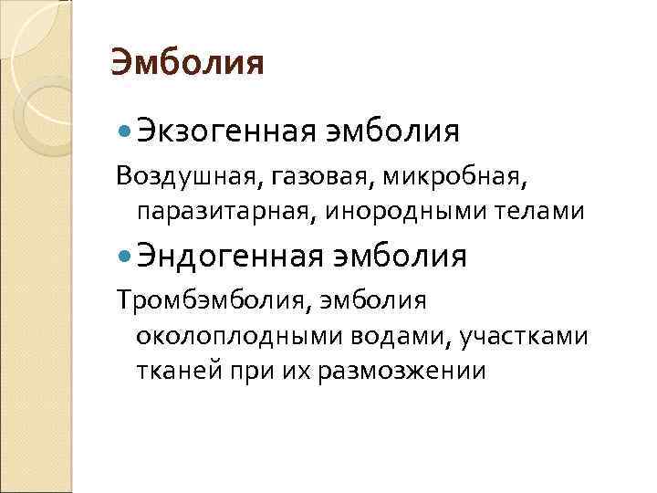 Эмболия Экзогенная эмболия Воздушная, газовая, микробная, паразитарная, инородными телами Эндогенная эмболия Тромбэмболия, эмболия околоплодными