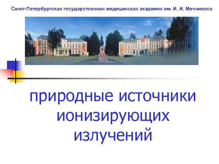 Санкт-Петербургская государственная медицинская академия им. И. И. Мечникова природные источники ионизирующих излучений 