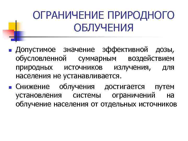 ОГРАНИЧЕНИЕ ПРИРОДНОГО ОБЛУЧЕНИЯ n n Допустимое значение эффективной дозы, обусловленной суммарным воздействием природных источников