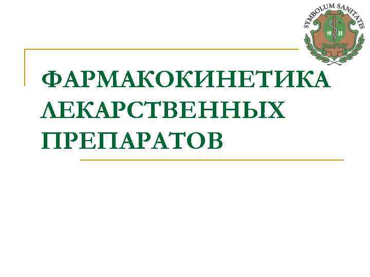 ФАРМАКОКИНЕТИКА ЛЕКАРСТВЕННЫХ ПРЕПАРАТОВ 