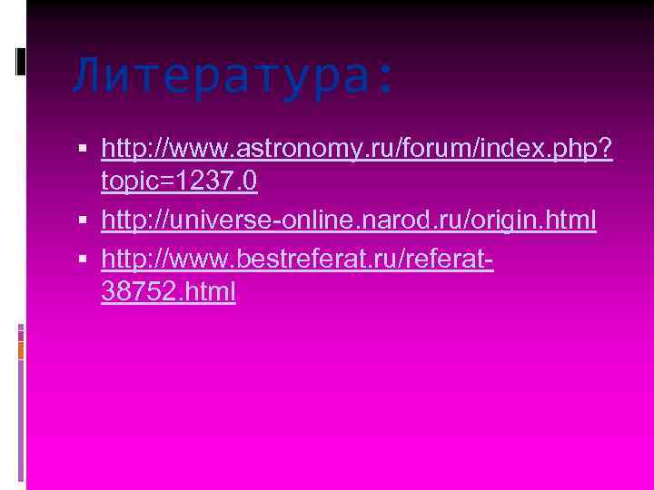 Литература: http: //www. astronomy. ru/forum/index. php? topic=1237. 0 http: //universe-online. narod. ru/origin. html http: