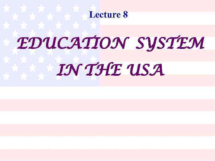 Lecture 8 EDUCATION SYSTEM IN THE USA 