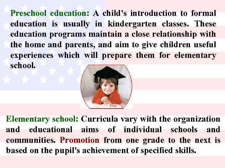 Preschool education: A child's introduction to formal education is usually in kindergarten classes. These