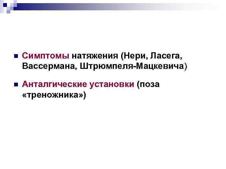 n Симптомы натяжения (Нери, Ласега, Вассермана, Штрюмпеля-Мацкевича) n Анталгические установки (поза «треножника» ) 