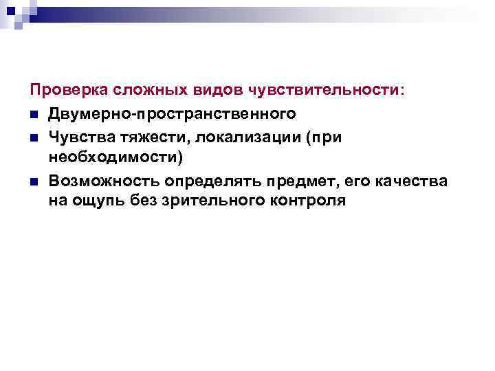 Проверка сложных видов чувствительности: n Двумерно-пространственного n Чувства тяжести, локализации (при необходимости) n Возможность