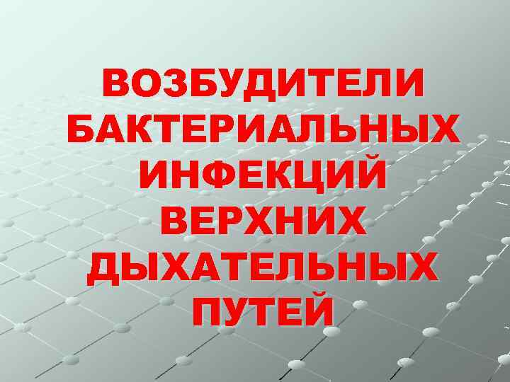 ВОЗБУДИТЕЛИ БАКТЕРИАЛЬНЫХ ИНФЕКЦИЙ ВЕРХНИХ ДЫХАТЕЛЬНЫХ ПУТЕЙ 