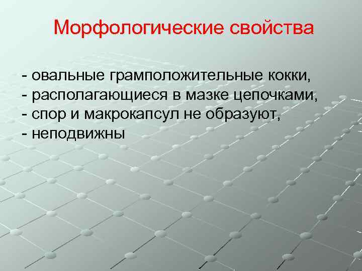Морфологические свойства - овальные грамположительные кокки, - располагающиеся в мазке цепочками, - спор и