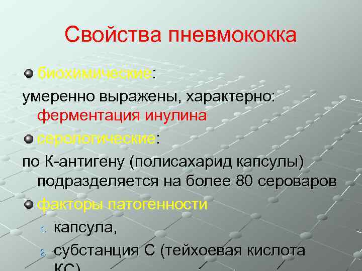 Свойства пневмококка биохимические: умеренно выражены, характерно: ферментация инулина серологические: по К-антигену (полисахарид капсулы) подразделяется