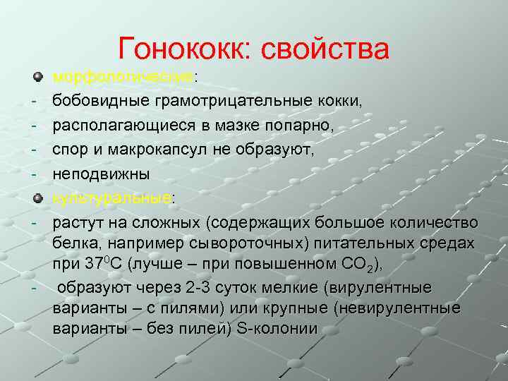 Гонококк: свойства - - морфологические: бобовидные грамотрицательные кокки, располагающиеся в мазке попарно, спор и