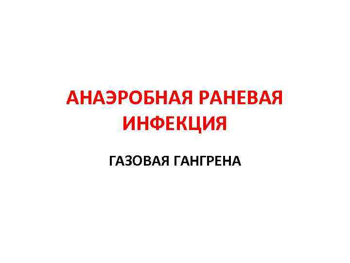 АНАЭРОБНАЯ РАНЕВАЯ ИНФЕКЦИЯ ГАЗОВАЯ ГАНГРЕНА 