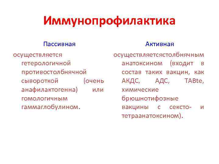Иммунопрофилактика Пассивная осуществляется гетерологичной противостолбнячной сывороткой (очень анафилактогенна) или гомологичным гаммаглобулином. Активная осуществляетсястолбнячным анатоксином