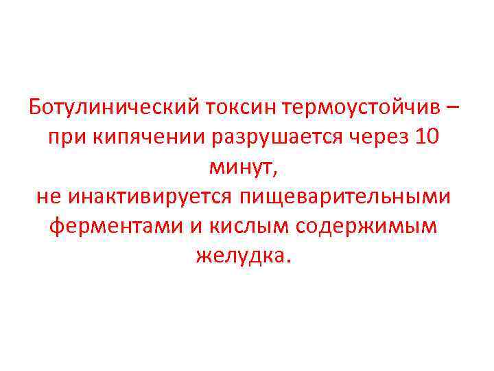 Ботулинический токсин термоустойчив – при кипячении разрушается через 10 минут, не инактивируется пищеварительными ферментами