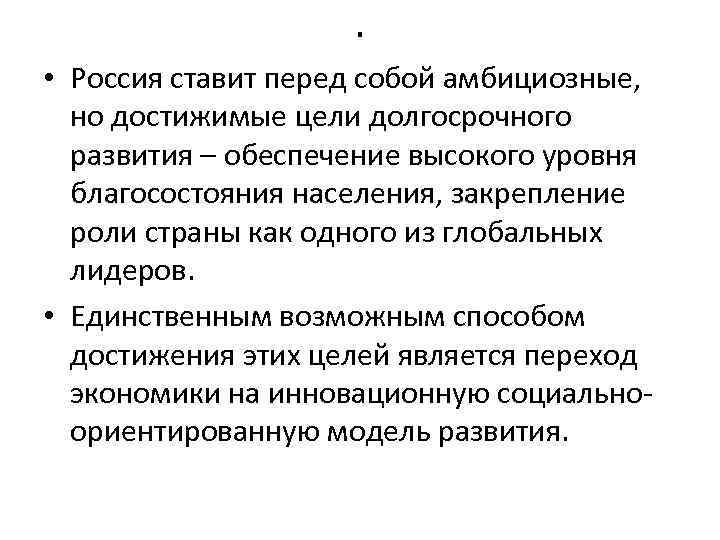 . • Россия ставит перед собой амбициозные, но достижимые цели долгосрочного развития – обеспечение