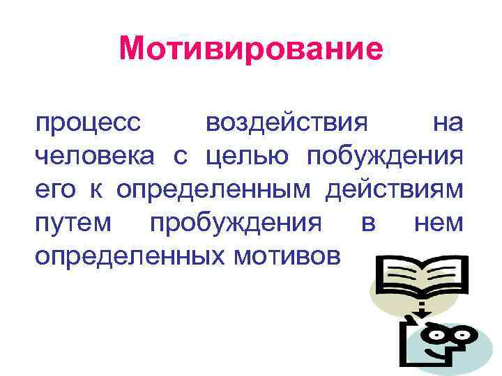  Мотивирование процесс воздействия на человека с целью побуждения его к определенным действиям путем