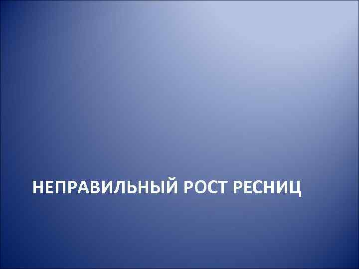 НЕПРАВИЛЬНЫЙ РОСТ РЕСНИЦ 