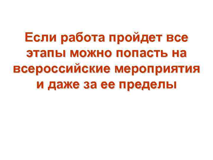 Если работа пройдет все этапы можно попасть на всероссийские мероприятия и даже за ее
