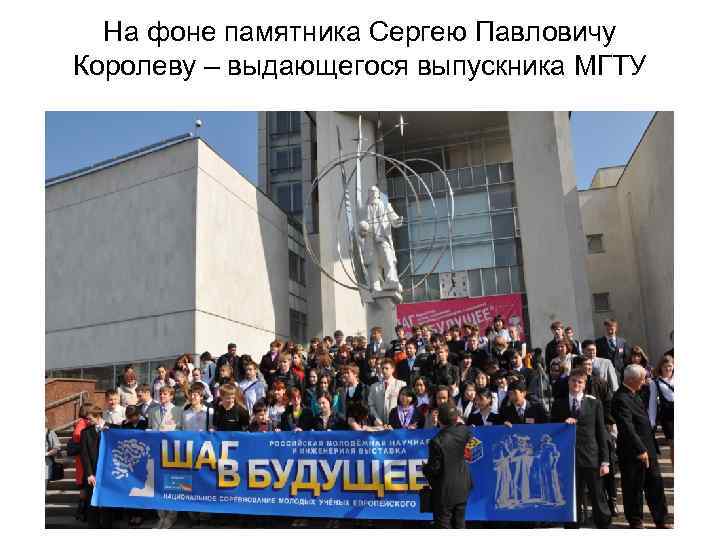 На фоне памятника Сергею Павловичу Королеву – выдающегося выпускника МГТУ 