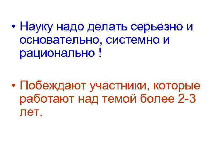  • Науку надо делать серьезно и основательно, системно и рационально ! • Побеждают