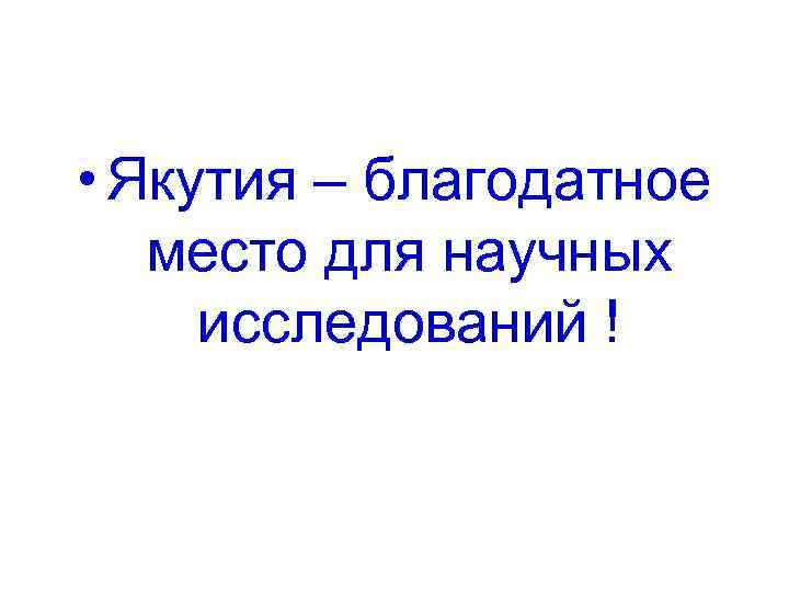  • Якутия – благодатное место для научных исследований ! 