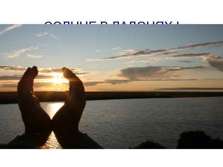 СОЛНЦЕ В ЛАДОНЯХ ! 