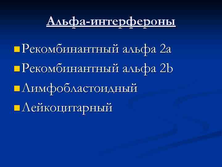 Альфа-интерфероны n Рекомбинантный альфа 2 а n Рекомбинантный альфа 2 b n Лимфобластоидный n