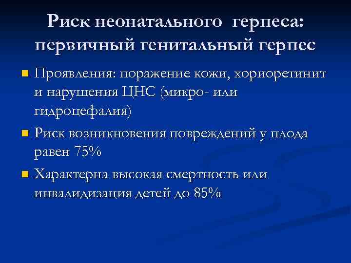 Риск неонатального герпеса: первичный генитальный герпес Проявления: поражение кожи, хориоретинит и нарушения ЦНС (микро-