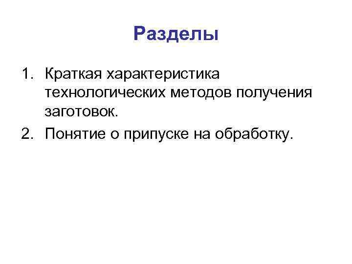 Разделы 1. Краткая характеристика технологических методов получения заготовок. 2. Понятие о припуске на обработку.