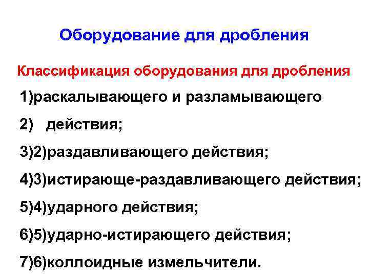 Оборудование для дробления Классификация оборудования для дробления 1)раскалывающего и разламывающего 2) действия; 3)2)раздавливающего действия;