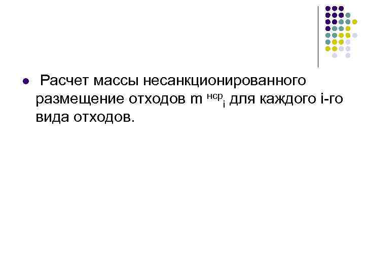 l Расчет массы несанкционированного размещение отходов m нсрi для каждого i-го вида отходов. 