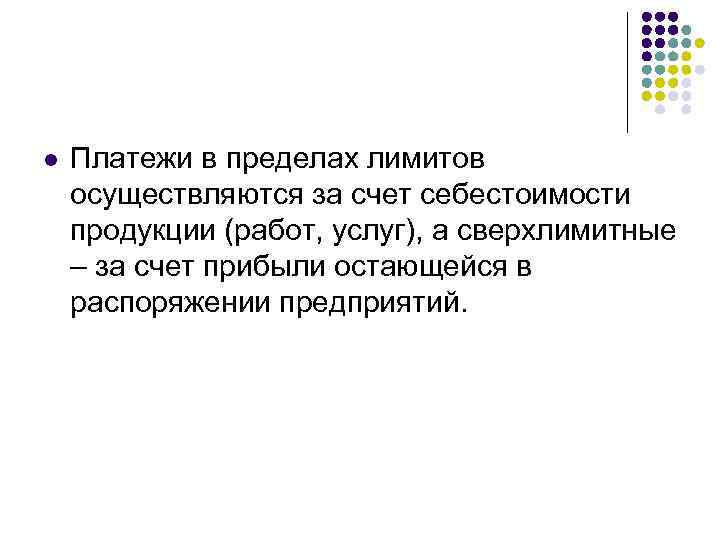 l Платежи в пределах лимитов осуществляются за счет себестоимости продукции (работ, услуг), а сверхлимитные