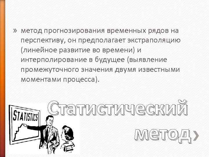 » метод прогнозирования временных рядов на перспективу, он предполагает экстраполяцию (линейное развитие во времени)
