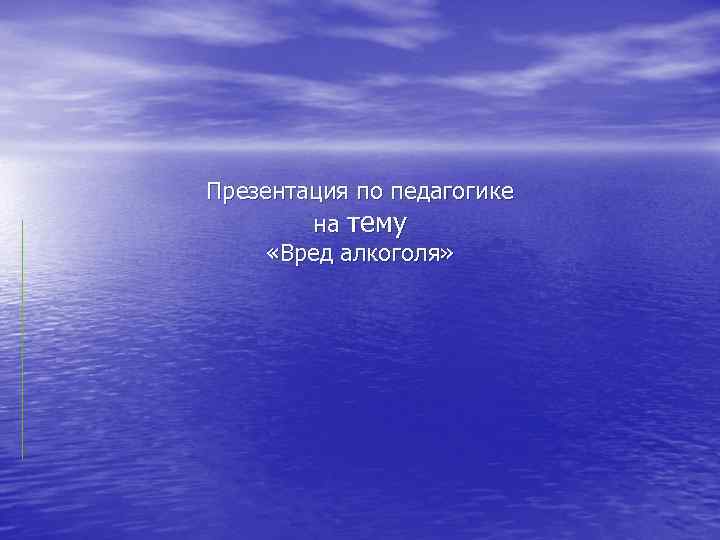 Презентация по педагогике на тему «Вред алкоголя» 