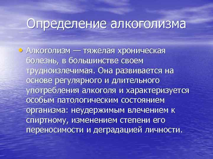 Определение алкоголизма • Алкоголизм — тяжелая хроническая болезнь, в большинстве своем трудноизлечимая. Она развивается