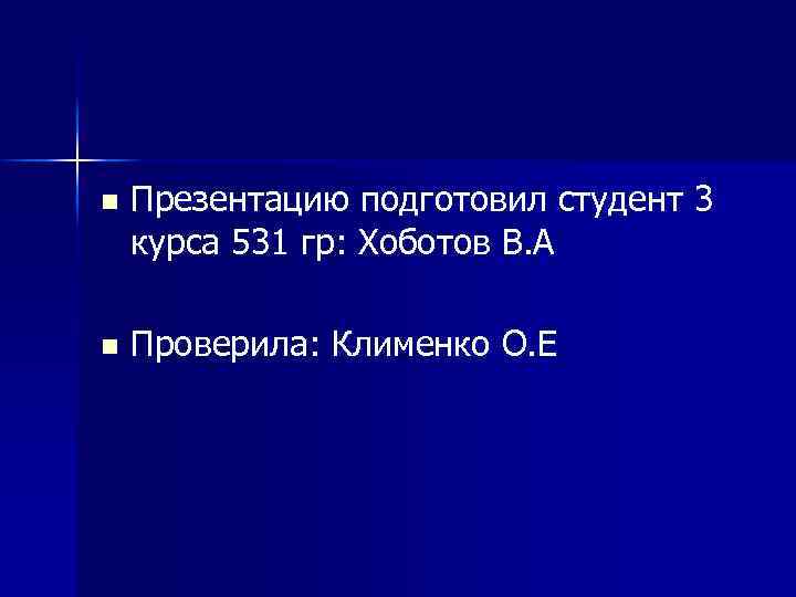 n Презентацию подготовил студент 3 курса 531 гр: Хоботов В. А n Проверила: Клименко