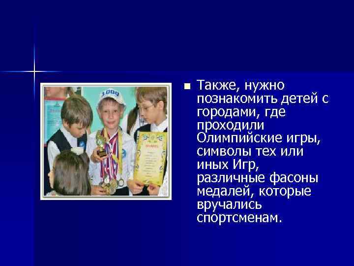 n Также, нужно познакомить детей с городами, где проходили Олимпийские игры, символы тех или