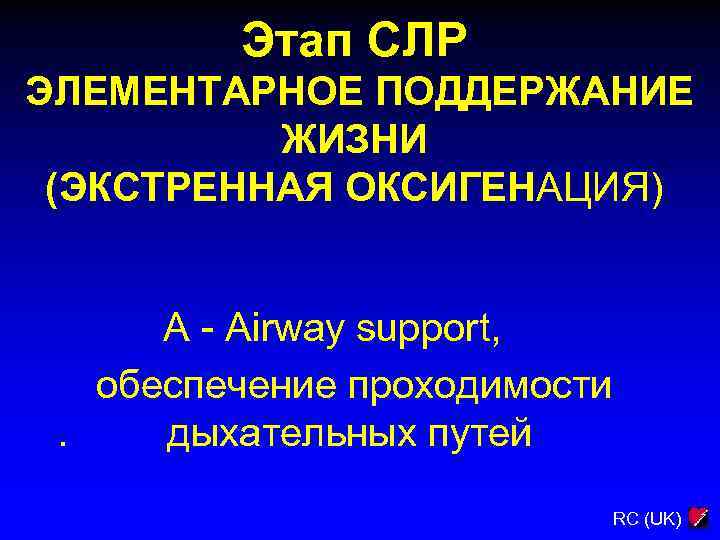 Этап СЛР ЭЛЕМЕНТАРНОЕ ПОДДЕРЖАНИЕ ЖИЗНИ (ЭКСТРЕННАЯ ОКСИГЕНАЦИЯ) A - Airway support, обеспечение проходимости. дыхательных