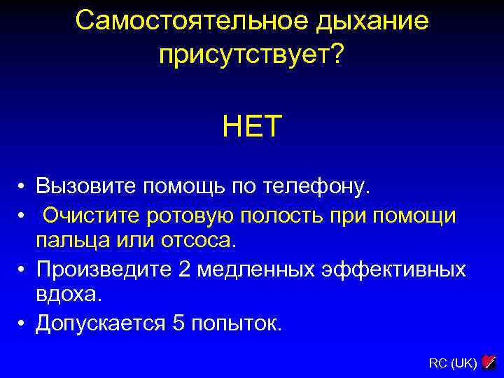 Самостоятельное дыхание присутствует? НЕТ • Вызовите помощь по телефону. • Очистите ротовую полость при