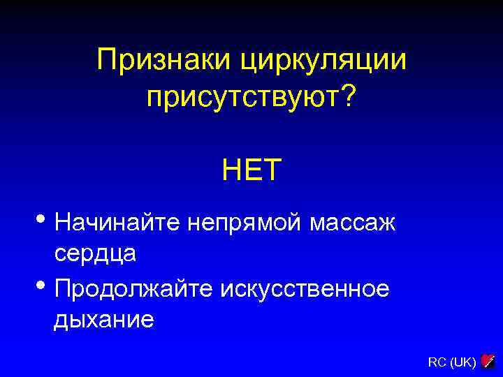 Признаки циркуляции присутствуют? НЕТ • Начинайте непрямой массаж сердца • Продолжайте искусственное дыхание RC