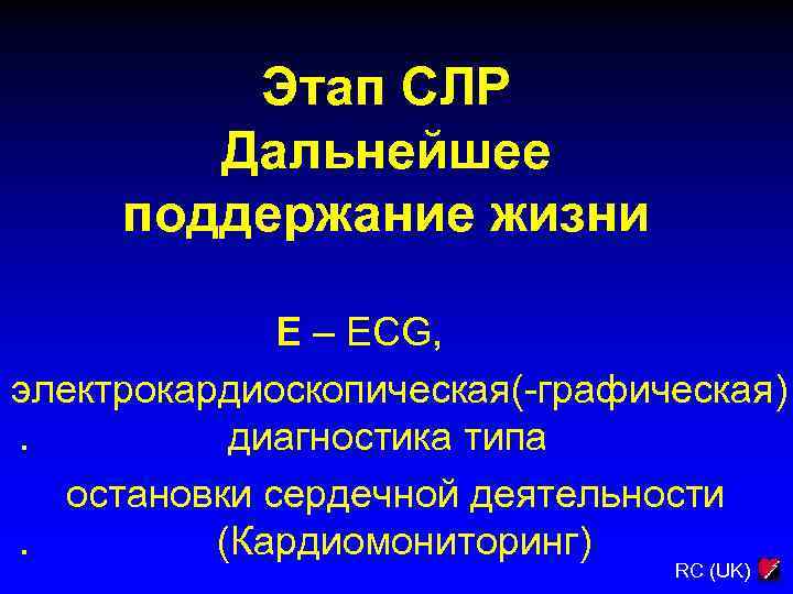 Этап СЛР Дальнейшее поддержание жизни E – ECG, электрокардиоскопическая(-графическая). диагностика типа остановки сердечной деятельности.