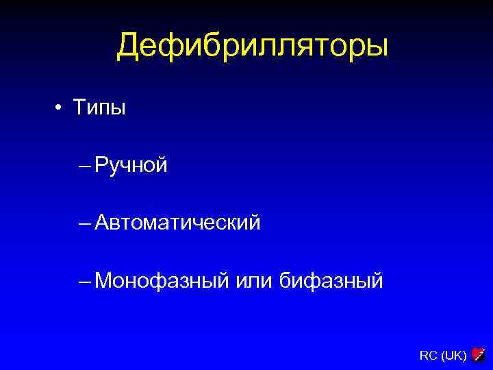 Дефибрилляторы • Типы – Ручной – Автоматический – Монофазный или бифазный RC (UK) 