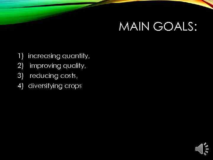 MAIN GOALS: 1) increasing quantity, 2) improving quality, 3) reducing costs, 4) diversifying crops