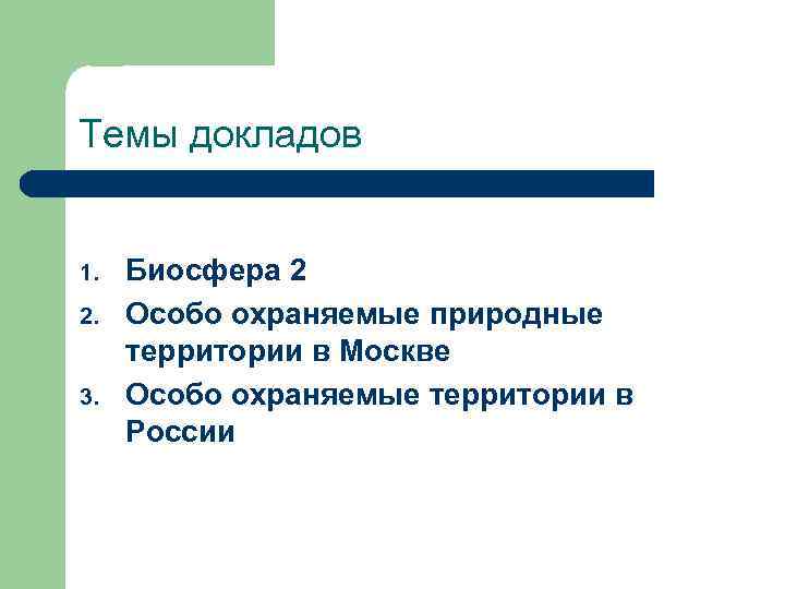 Темы докладов 1. 2. 3. Биосфера 2 Особо охраняемые природные территории в Москве Особо