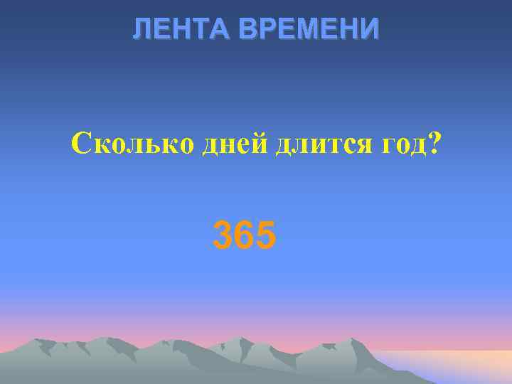 ЛЕНТА ВРЕМЕНИ Сколько дней длится год? 365 